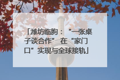 潍坊临朐：“一张桌子谈合作” 在“家门口”实现与全球接轨