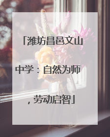 潍坊昌邑文山中学：自然为师，劳动启智