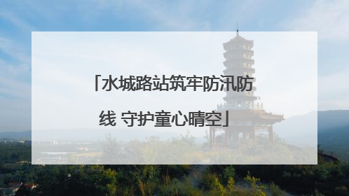 水城路站筑牢防汛防线 守护童心晴空