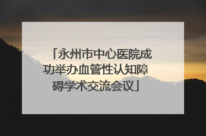 永州市中心医院成功举办血管性认知障碍学术交流会议