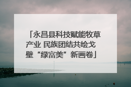 永昌县科技赋能牧草产业 民族团结共绘戈壁“绿富美”新画卷