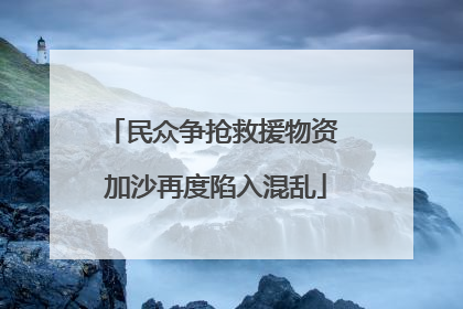 民众争抢救援物资 加沙再度陷入混乱