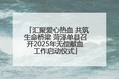汇聚爱心热血 共筑生命桥梁 菏泽单县召开2025年无偿献血工作启动仪式