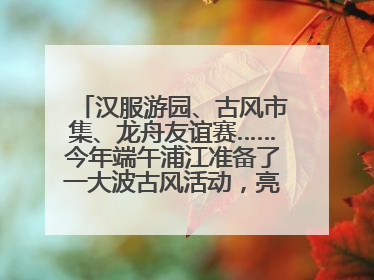 汉服游园、古风市集、龙舟友谊赛……今年端午浦江准备了一大波古风活动，亮点抢先知→