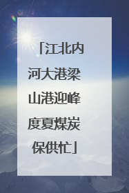 江北内河大港梁山港迎峰度夏煤炭保供忙