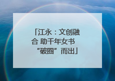 江永：文创融合 助千年女书“破圈”而出