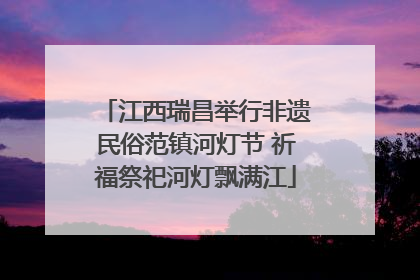 江西瑞昌举行非遗民俗范镇河灯节 祈福祭祀河灯飘满江