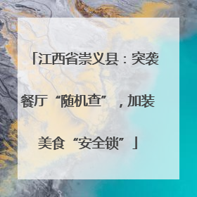 江西省崇义县：突袭餐厅“随机查”，加装美食“安全锁”