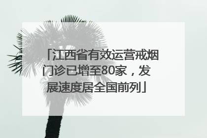 江西省有效运营戒烟门诊已增至80家，发展速度居全国前列