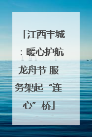 江西丰城：暖心护航龙舟节 服务架起“连心”桥