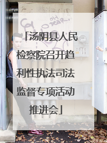 汤阴县人民检察院召开趋利性执法司法监督专项活动推进会