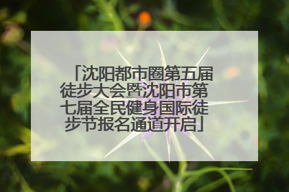 沈阳都市圈第五届徒步大会暨沈阳市第七届全民健身国际徒步节报名通道开启