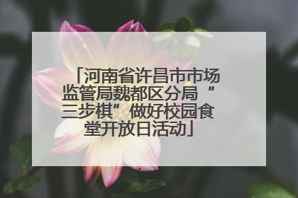 河南省许昌市市场监管局魏都区分局“三步棋”做好校园食堂开放日活动