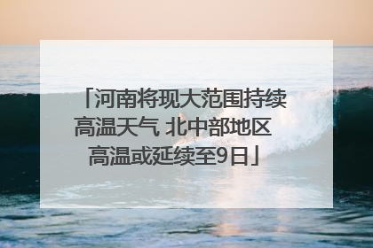 河南将现大范围持续高温天气 北中部地区高温或延续至9日
