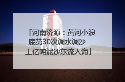 河南济源：黄河小浪底第30次调水调沙 上亿吨泥沙东流入海