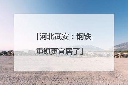 河北武安：钢铁重镇更宜居了