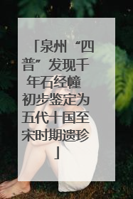 泉州“四普”发现千年石经幢 初步鉴定为五代十国至宋时期遗珍