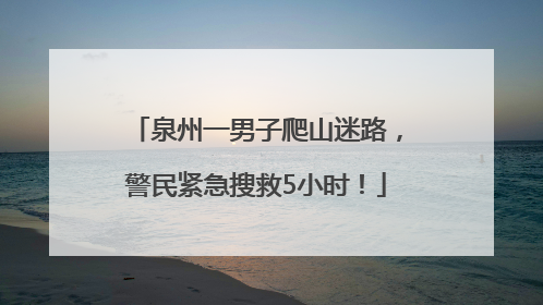 泉州一男子爬山迷路，警民紧急搜救5小时！