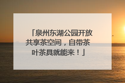 泉州东湖公园开放共享茶空间，自带茶叶茶具就能来！