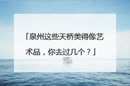 泉州这些天桥美得像艺术品，你去过几个？