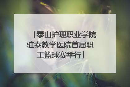 泰山护理职业学院驻泰教学医院首届职工篮球赛举行