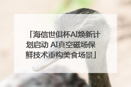 海信世俱杯AI焕新计划启动 AI真空磁场保鲜技术重构美食场景