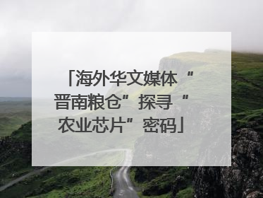 海外华文媒体“晋南粮仓”探寻“农业芯片”密码