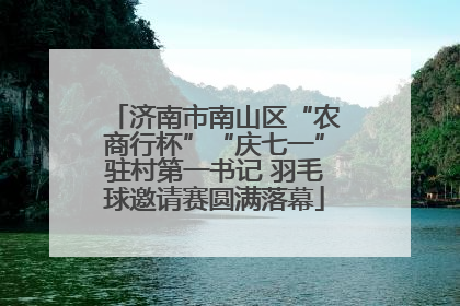 济南市南山区“农商行杯”“庆七一”驻村第一书记 羽毛球邀请赛圆满落幕