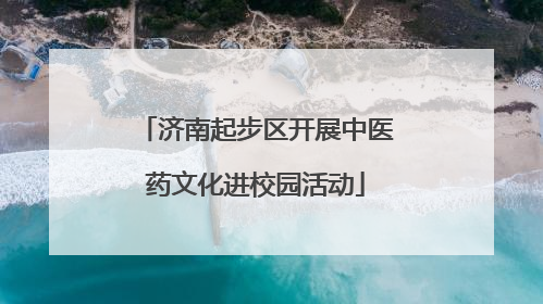 济南起步区开展中医药文化进校园活动
