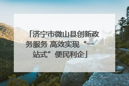 济宁市微山县创新政务服务 高效实现“一站式”便民利企