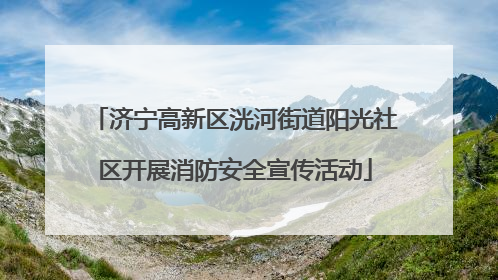 济宁高新区洸河街道阳光社区开展消防安全宣传活动