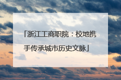 浙江工商职院：校地携手传承城市历史文脉