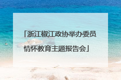 浙江椒江政协举办委员情怀教育主题报告会