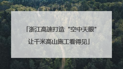 浙江高速打造“空中天眼” 让千米高山施工看得见