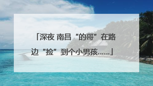 深夜 南昌“的哥”在路边“捡”到个小男孩……