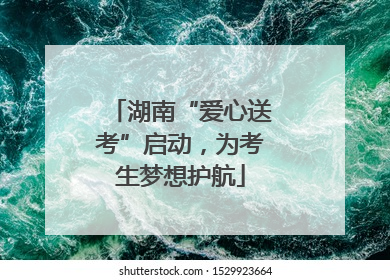 湖南“爱心送考”启动，为考生梦想护航
