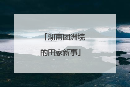 湖南团洲垸的田家新事