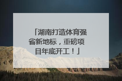 湖南打造体育强省新地标，重磅项目年底开工！