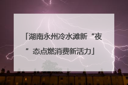 湖南永州冷水滩新“夜”态点燃消费新活力