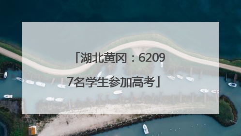 湖北黄冈：62097名学生参加高考
