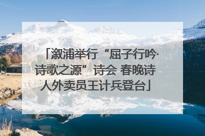 溆浦举行“屈子行吟·诗歌之源”诗会 春晚诗人外卖员王计兵登台