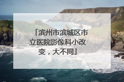 滨州市滨城区市立医院影像科小改变，大不同