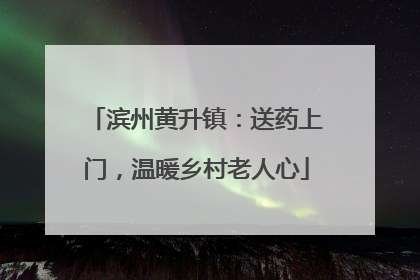 滨州黄升镇：送药上门，温暖乡村老人心