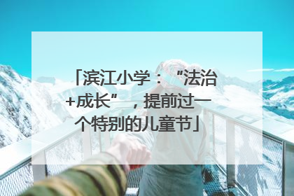滨江小学：“法治+成长”，提前过一个特别的儿童节