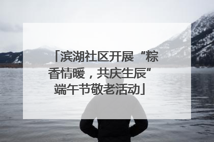 滨湖社区开展“粽香情暖，共庆生辰”端午节敬老活动