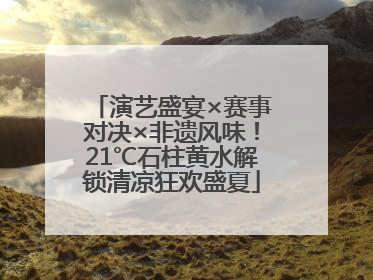 演艺盛宴×赛事对决×非遗风味！21℃石柱黄水解锁清凉狂欢盛夏
