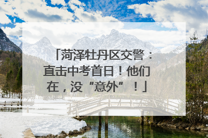 菏泽牡丹区交警：直击中考首日！他们在，没“意外”！