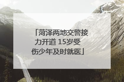 菏泽两地交警接力开道 15岁受伤少年及时就医
