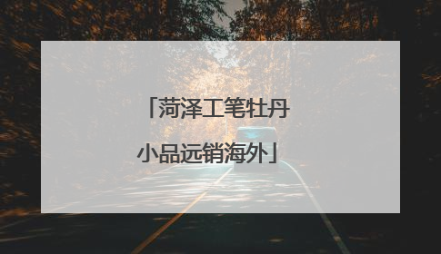 菏泽工笔牡丹小品远销海外