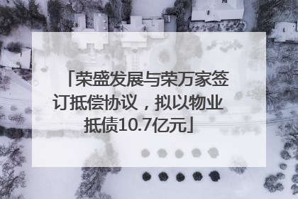 荣盛发展与荣万家签订抵偿协议，拟以物业抵债10.7亿元